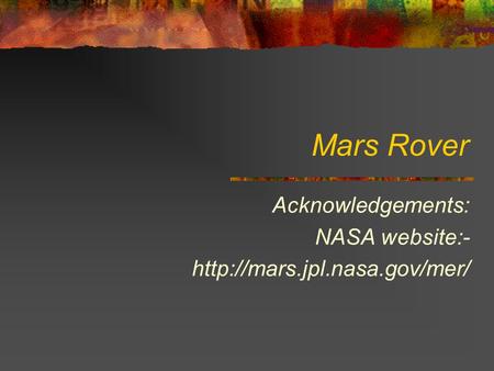 Mars Rover Acknowledgements: NASA website:-