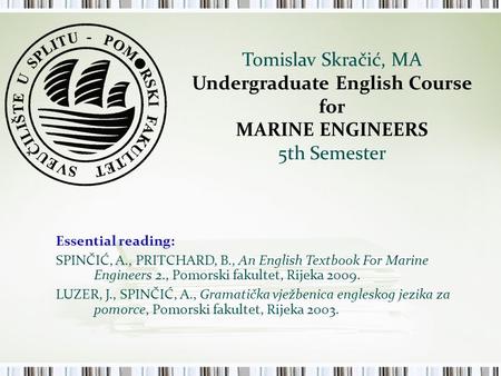Tomislav Skračić, MA Undergraduate English Course for MARINE ENGINEERS 5th Semester Essential reading: SPINČIĆ, A., PRITCHARD, B., An English Textbook.