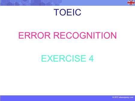 © 2013 wheresjenny.com TOEIC ERROR RECOGNITION EXERCISE 4.