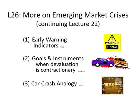 L26: More on Emerging Market Crises (continuing Lecture 22) (1) Early Warning Indicators (L22) (2) Goals & Instruments when devaluation is contractionary.