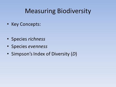 Measuring Biodiversity Key Concepts: Species richness Species evenness Simpson’s Index of Diversity (D)