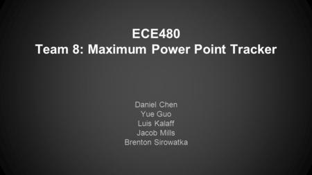ECE480 Team 8: Maximum Power Point Tracker Daniel Chen Yue Guo Luis Kalaff Jacob Mills Brenton Sirowatka.