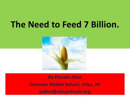 The Need to Feed 7 Billion. By Pamela Allen Donovan Middle School, Utica,NY
