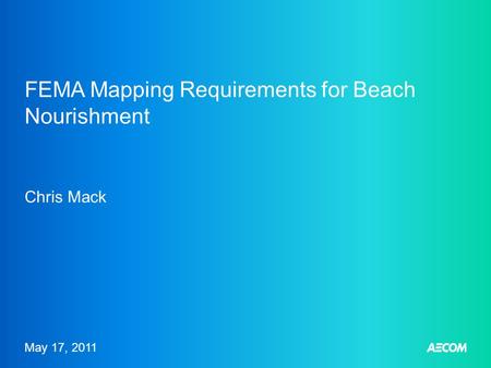 May 17, 2011 FEMA Mapping Requirements for Beach Nourishment Chris Mack.
