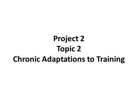 Project 2 Topic 2 Chronic Adaptations to Training.