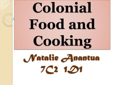 Colonial Food and Cooking Natalie Anantua 7C2 1D1.