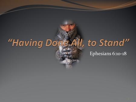 Ephesians 6:10-18 1. Ephesians 6:10-13 10 Finally, my brethren, be strong in the Lord, and in the power of his might. 11 Put on the whole armour of God,