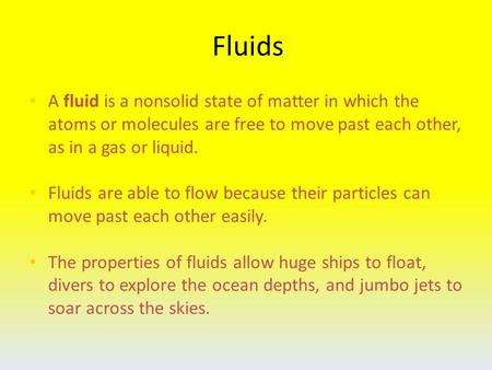 Fluids A fluid is a nonsolid state of matter in which the atoms or molecules are free to move past each other, as in a gas or liquid. Fluids are able to.