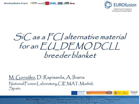 M. González. “SiC as a FCI alternative material for an EU DEMO DCLL breeder blanket”. 2 nd EU_US DCLL Workshop. 14-15 Nov 2014. Los Angeles (CA), USA.