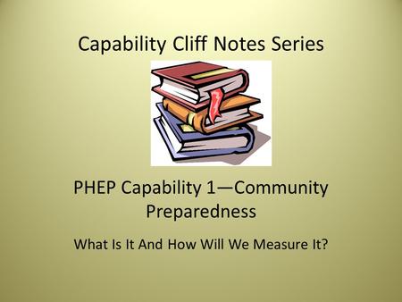 Capability Cliff Notes Series PHEP Capability 1—Community Preparedness