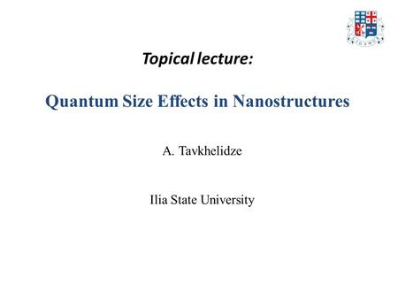 Topical lecture: Quantum Size Effects in Nanostructures A. Tavkhelidze Ilia State University.