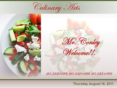 Thursday, August 18, 2011 Mr. Conley Culinary Arts Welcome!!. 20.5330199, 20.5321099, 20.5331099.