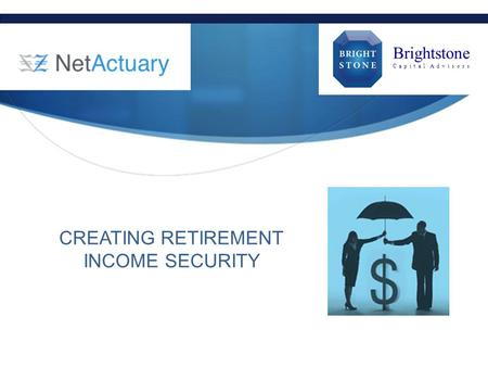 CREATING RETIREMENT INCOME SECURITY Brightstone C a p i t a l A d v i s o r s.