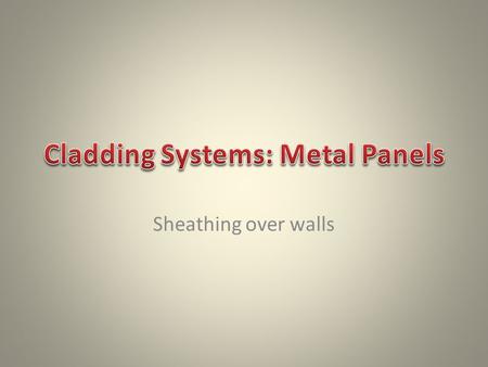 Sheathing over walls. -low maintenance -material that is fashionable -flexibility in the design process. -New metal panels can be installed over any type.