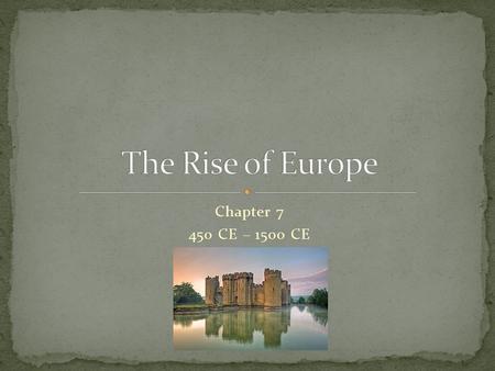 The Rise of Europe Chapter 7 450 CE – 1500 CE.