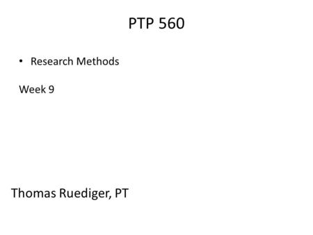 PTP 560 Research Methods Week 9 Thomas Ruediger, PT.