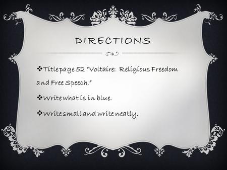 DIRECTIONS  Title page 52 “Voltaire: Religious Freedom and Free Speech.”  Write what is in blue.  Write small and write neatly.