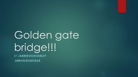 Golden gate bridge!!! BY JABREEVION HUBLEY ARRON ROSEVEAR.