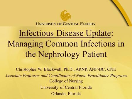 October 27, 2005 Infectious Disease Update: Managing Common Infections in the Nephrology Patient Christopher W. Blackwell, Ph.D., ARNP, ANP-BC, CNE Associate.