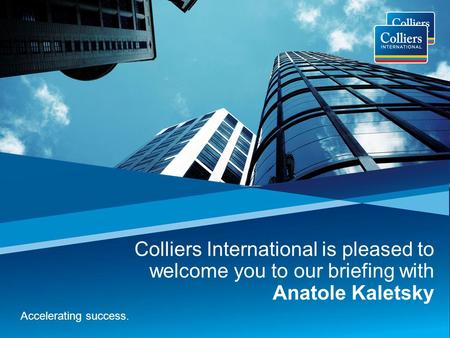 Colliers International is pleased to welcome you to our briefing with Anatole Kaletsky Accelerating success.