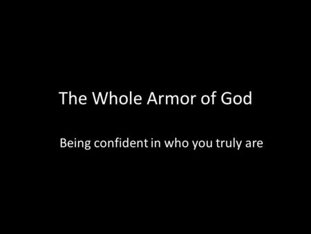 The Whole Armor of God Being confident in who you truly are.