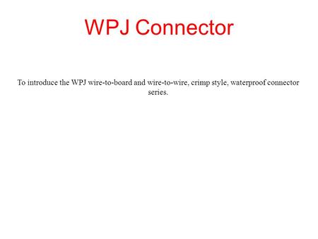 WPJ Connector To introduce the WPJ wire-to-board and wire-to-wire, crimp style, waterproof connector series.