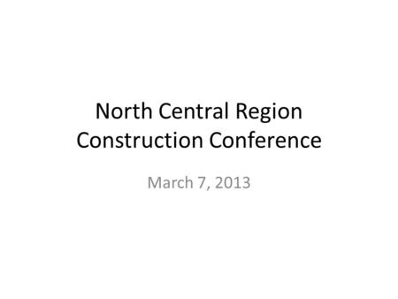 North Central Region Construction Conference March 7, 2013.