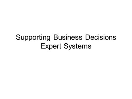 Supporting Business Decisions Expert Systems. Expert system definition Possible working definition of an expert system: –“A computer system with a knowledge.