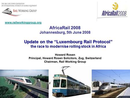 AfricaRail 2008 Johannesburg, 5th June 2008 Update on the “Luxembourg Rail Protocol” the race to modernise rolling stock in Africa Howard Rosen Principal,