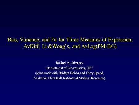 Bias, Variance, and Fit for Three Measures of Expression: AvDiff, Li &Wong’s, and AvLog(PM-BG) Rafael A. Irizarry Department of Biostatistics, JHU (joint.