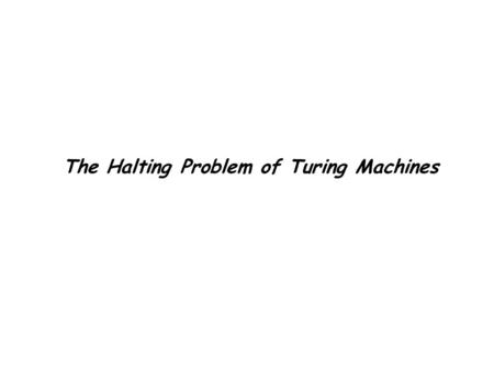 The Halting Problem of Turing Machines. Is there a procedure that takes as input a program and the input to that program, and the procedure determines.