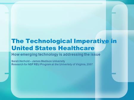 The Technological Imperative in United States Healthcare How emerging technology is addressing the issue Sarah Herhold – James Madison University Research.