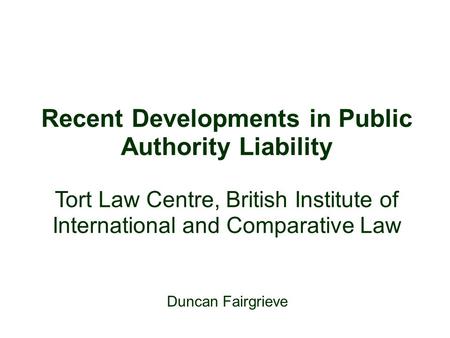 Duncan Fairgrieve Recent Developments in Public Authority Liability Tort Law Centre, British Institute of International and Comparative Law.