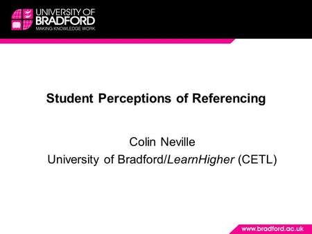 Student Perceptions of Referencing Colin Neville University of Bradford/LearnHigher (CETL)