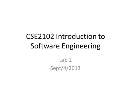 CSE2102 Introduction to Software Engineering Lab 2 Sept/4/2013.