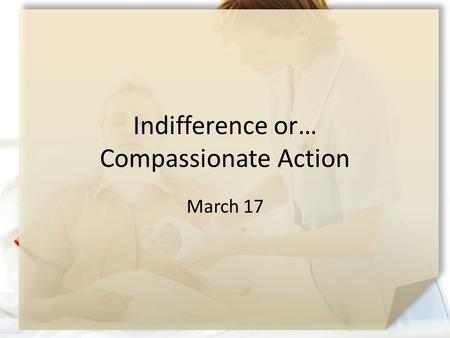 Indifference or… Compassionate Action March 17. Your Opinion Please … What kinds of things do you think motivates people to do good? Actually sometimes.