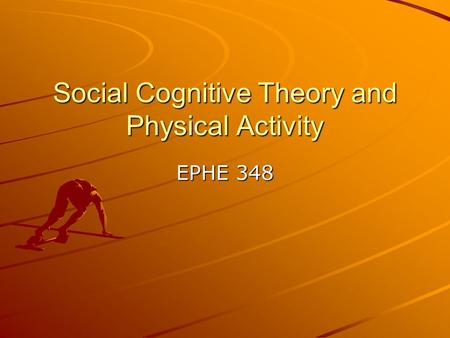 Social Cognitive Theory and Physical Activity EPHE 348.