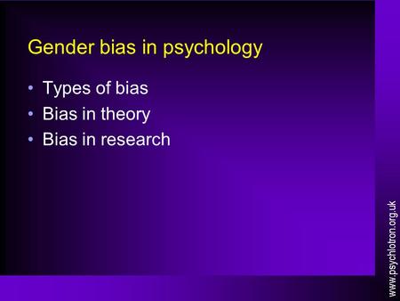 Gender bias in psychology Types of bias Bias in theory Bias in research www.psychlotron.org.uk.