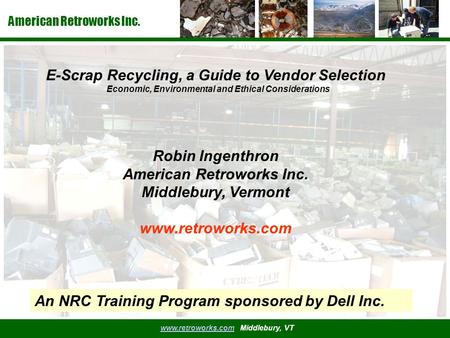 American Retroworks Inc. www.retroworks.comwww.retroworks.com Middlebury, VT E-Scrap Recycling, a Guide to Vendor Selection Economic, Environmental and.