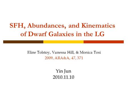 SFH, Abundances, and Kinematics of Dwarf Galaxies in the LG Eline Tolstoy, Vanessa Hill, & Monica Tosi 2009, ARA&A, 47, 371 Yin Jun 2010.11.10.