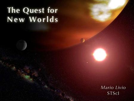 The Quest for New Worlds Mario Livio STScI. 2 Why Do We Care About Extrasolar Planets? Arguably the most intriguing question in science today: Is there.