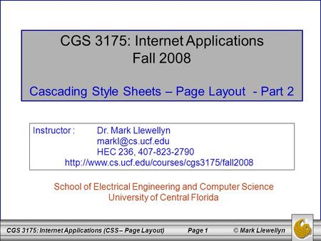 CGS 3175: Internet Applications (CSS – Page Layout) Page 1 © Mark Llewellyn CGS 3175: Internet Applications Fall 2008 Cascading Style Sheets – Page Layout.