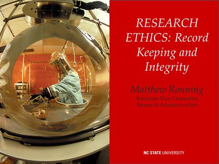 RESEARCH ETHICS: Record Keeping and Integrity Matthew Ronning Associate Vice Chancellor Research Administration.