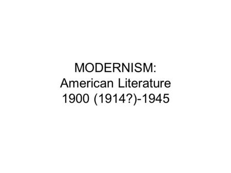 MODERNISM: American Literature 1900 (1914?)-1945
