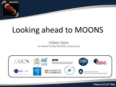 1 Palermo 20-22 nd May Looking ahead to MOONS William Taylor on behalf of the MOONS consortium.