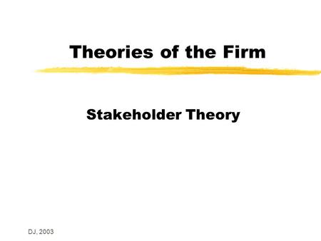 DJ, 2003 Theories of the Firm Stakeholder Theory.