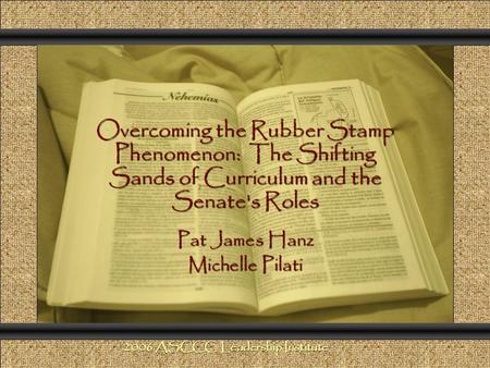 Overcoming the Rubber Stamp Phenomenon: The Shifting Sands of Curriculum and the Senate's Roles Comunicación y Gerencia Pat James Hanz Michelle Pilati.