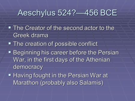 Aeschylus 524?—456 BCE  The Creator of the second actor to the Greek drama  The creation of possible conflict  Beginning his career before the Persian.