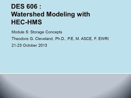 Module 5: Storage Concepts Theodore G. Cleveland, Ph.D., P.E, M. ASCE, F. EWRI 21-23 October 2013.