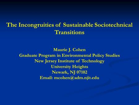 The Incongruities of Sustainable Sociotechnical Transitions Maurie J. Cohen Graduate Program in Environmental Policy Studies New Jersey Institute of Technology.